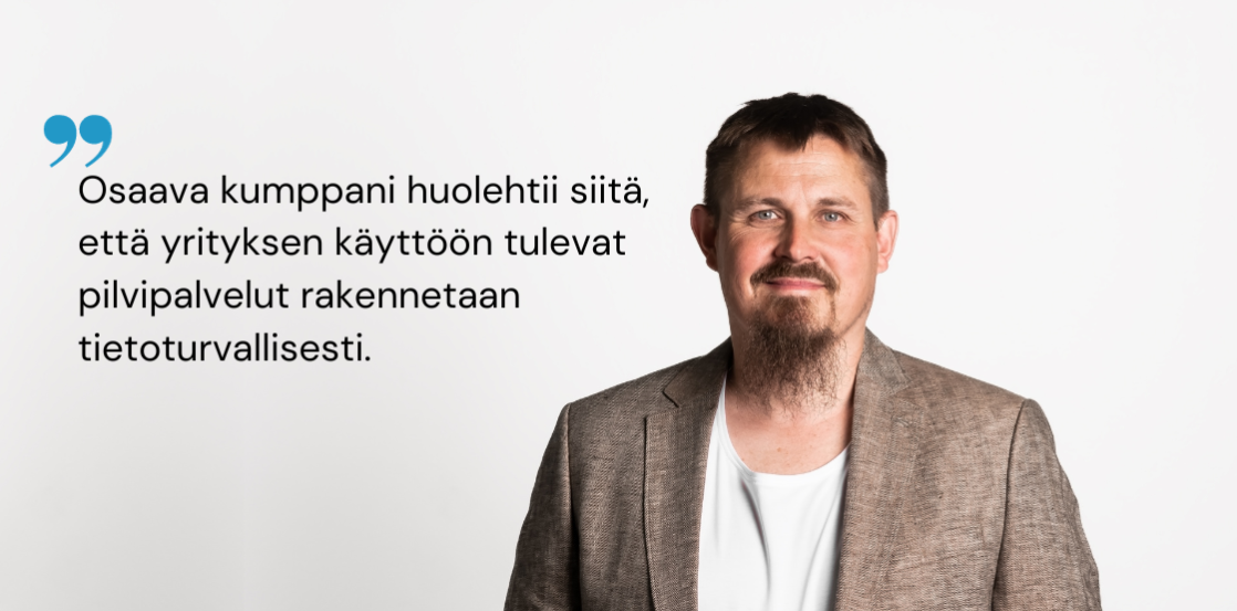 Sami Haapanen ja teksti: Osaava kumppani huolehtii, että yrityksen käyttöön tulevat pilvipalvelut rakennetaan tietoturvallisesti.